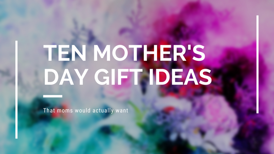 10 Mother’s Day gift ideas every mom would love